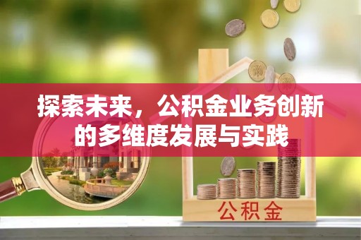 南投市探索未来，公积金业务创新的多维度发展与实践