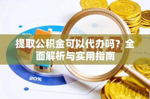 南投市提取公积金可以代办吗？全面解析与实用指南