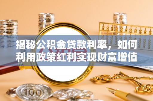 南投市揭秘公积金贷款利率，如何利用政策红利实现财富增值