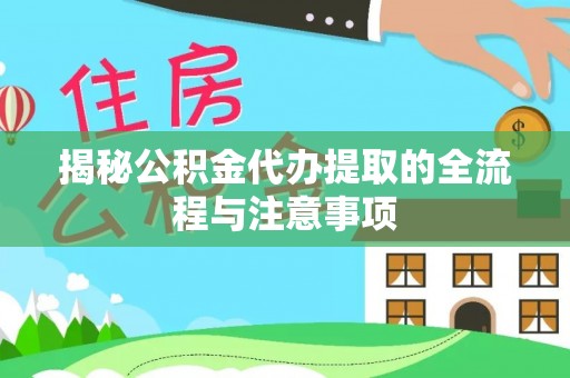 南投市揭秘公积金代办提取的全流程与注意事项