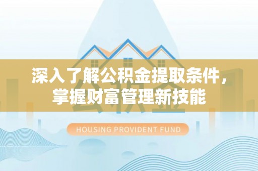 南投市深入了解公积金提取条件，掌握财富管理新技能