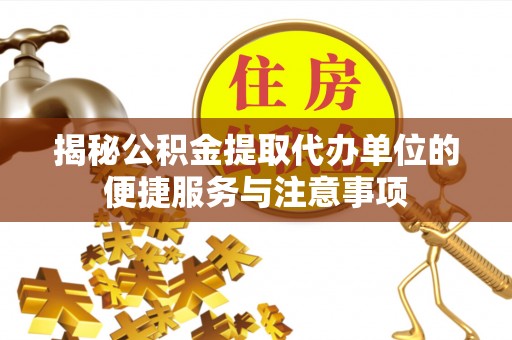南投市揭秘公积金提取代办单位的便捷服务与注意事项