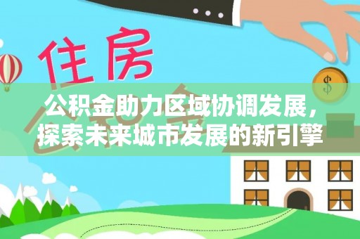 南投市公积金助力区域协调发展，探索未来城市发展的新引擎