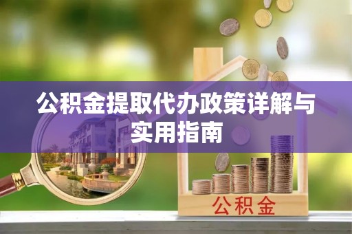南投市公积金提取代办政策详解与实用指南