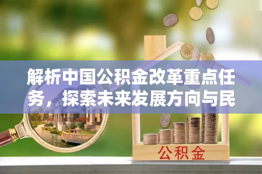 南投市解析中国公积金改革重点任务，探索未来发展方向与民生影响