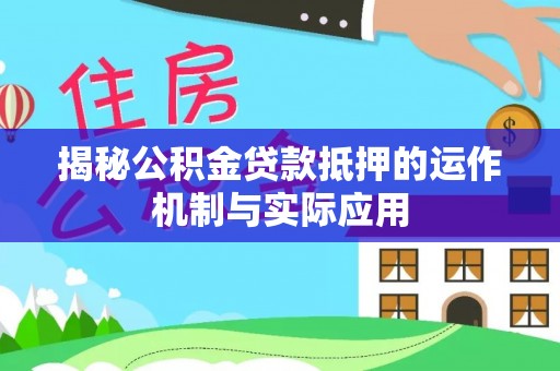 南投市揭秘公积金贷款抵押的运作机制与实际应用