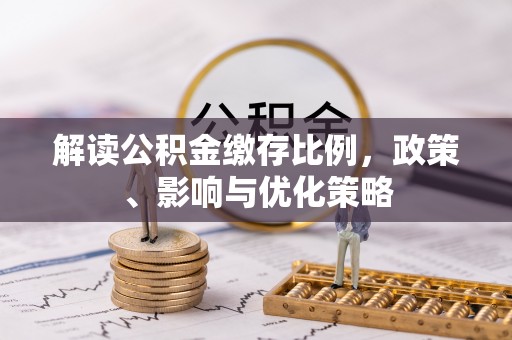 南投市解读公积金缴存比例，政策、影响与优化策略