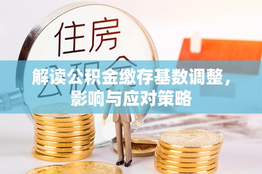 南投市解读公积金缴存基数调整，影响与应对策略