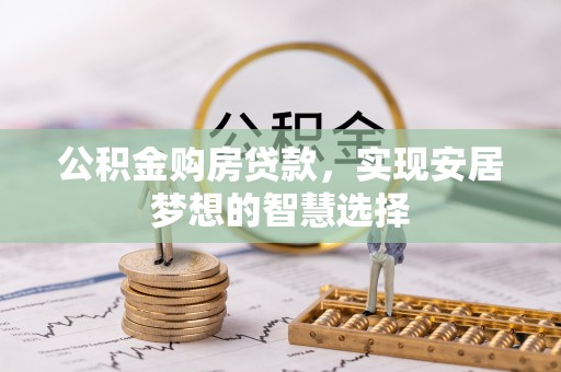 南投市公积金购房贷款，实现安居梦想的智慧选择
