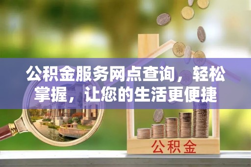南投市公积金服务网点查询，轻松掌握，让您的生活更便捷