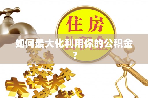 南投市如何最大化利用你的公积金？