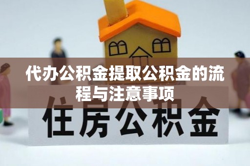 南投市代办公积金提取公积金的流程与注意事项