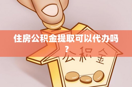 南投市住房公积金提取可以代办吗？