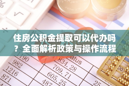 南投市住房公积金提取可以代办吗？全面解析政策与操作流程