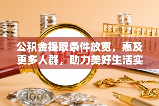 南投市公积金提取条件放宽，惠及更多人群，助力美好生活实现