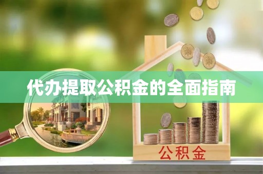 南投市代办提取公积金的全面指南