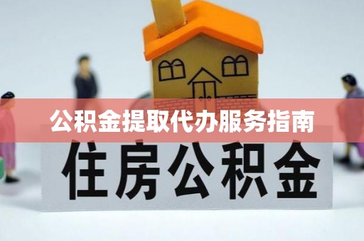 南投市公积金提取代办服务指南