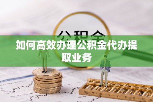 南投市如何高效办理公积金代办提取业务