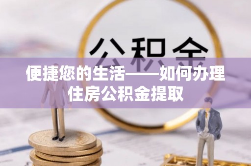 南投市便捷您的生活——如何办理住房公积金提取
