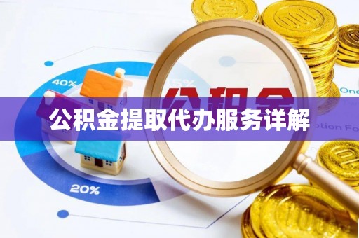 南投市公积金提取代办服务详解
