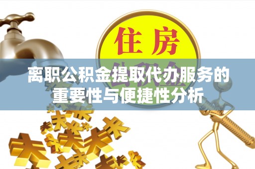 南投市离职公积金提取代办服务的重要性与便捷性分析
