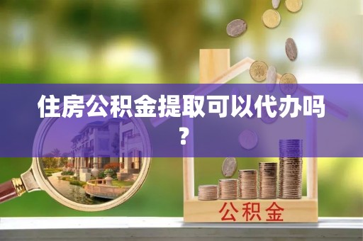 南投市住房公积金提取可以代办吗？