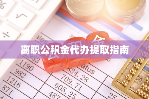 南投市离职公积金代办提取指南