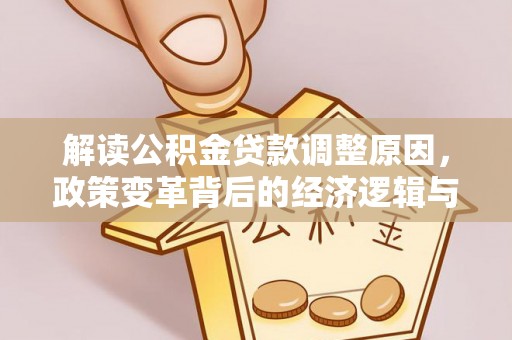 南投市解读公积金贷款调整原因，政策变革背后的经济逻辑与民生影响