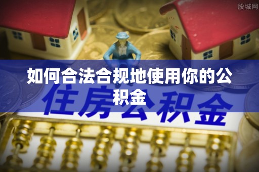 南投市如何合法合规地使用你的公积金